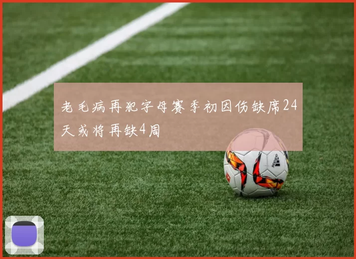 老毛病再犯字母赛季初因伤缺席24天或将再缺4周