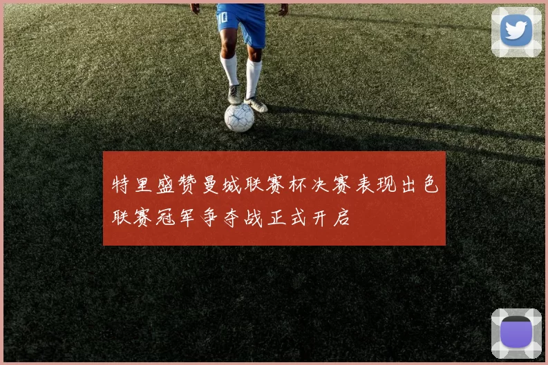 特里盛赞曼城联赛杯决赛表现出色联赛冠军争夺战正式开启