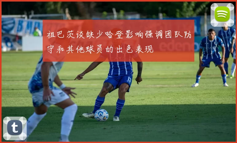 祖巴茨谈缺少哈登影响强调团队防守和其他球员的出色表现