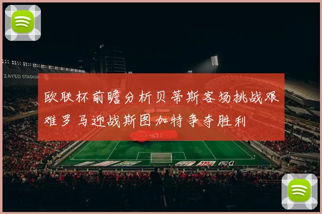 欧联杯前瞻分析贝蒂斯客场挑战艰难罗马迎战斯图加特争夺胜利