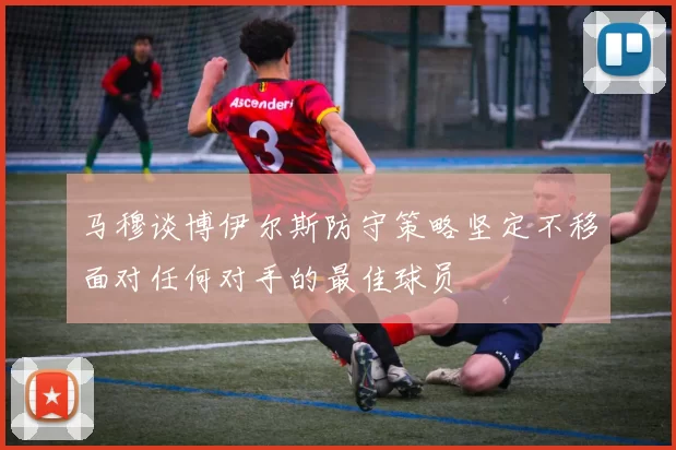 马穆谈博伊尔斯防守策略坚定不移面对任何对手的最佳球员