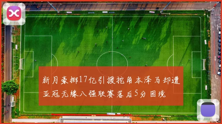 新月豪掷17亿引援挖角本泽马却遭亚冠无缘八强联赛落后5分困境