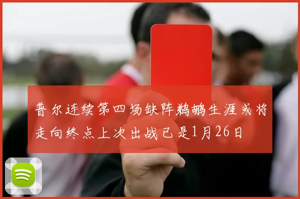 普尔连续第四场缺阵鹈鹕生涯或将走向终点上次出战已是1月26日